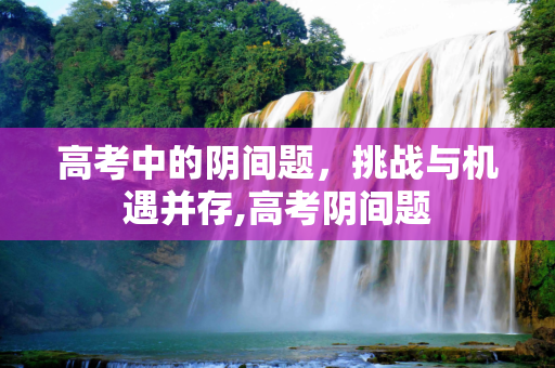 高考中的阴间题，挑战与机遇并存,高考阴间题