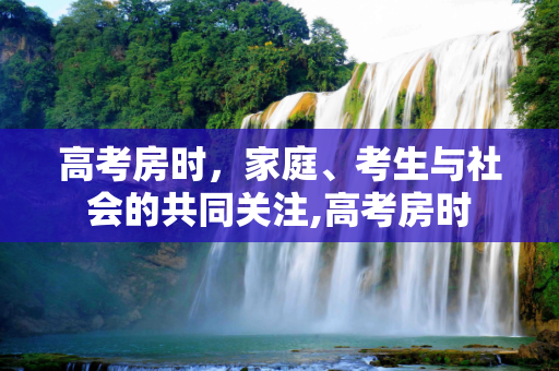 高考房时，家庭、考生与社会的共同关注,高考房时