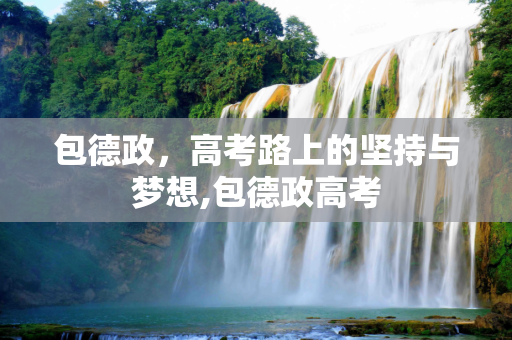 包德政，高考路上的坚持与梦想,包德政高考