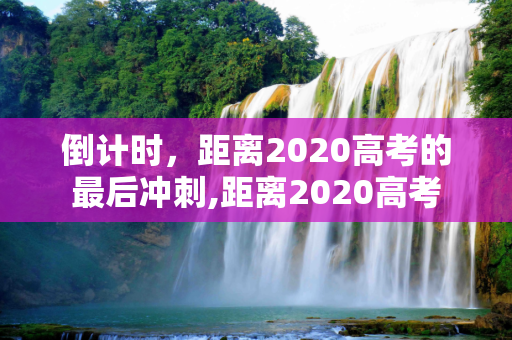 倒计时，距离2020高考的最后冲刺,距离2020高考