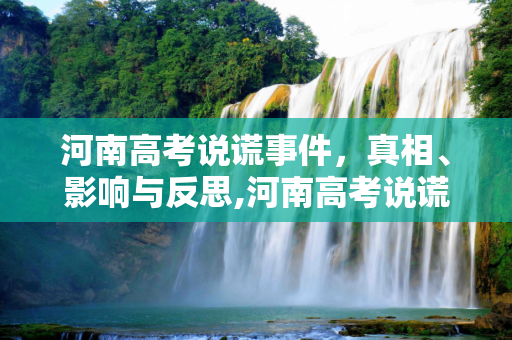 河南高考说谎事件，真相、影响与反思,河南高考说谎