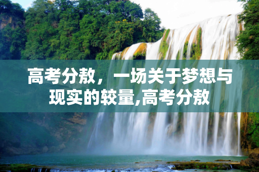 高考分敖，一场关于梦想与现实的较量,高考分敖