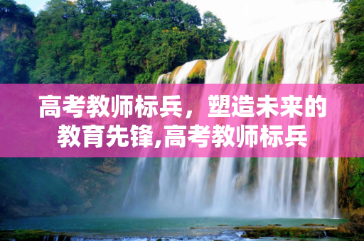 高考教师标兵，塑造未来的教育先锋,高考教师标兵