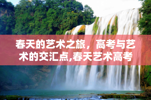 春天的艺术之旅，高考与艺术的交汇点,春天艺术高考