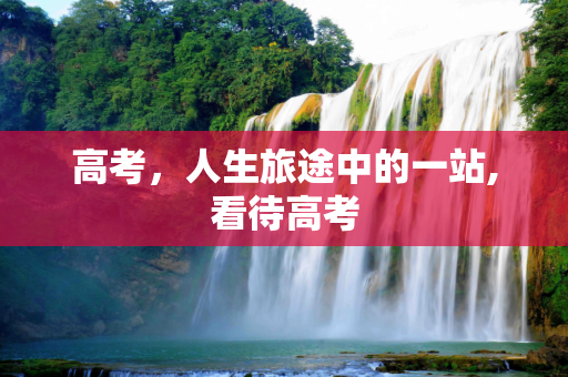高考，人生旅途中的一站,看待高考