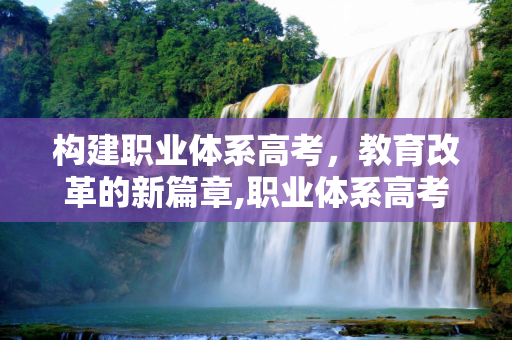 构建职业体系高考，教育改革的新篇章,职业体系高考