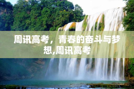 周讯高考，青春的奋斗与梦想,周讯高考