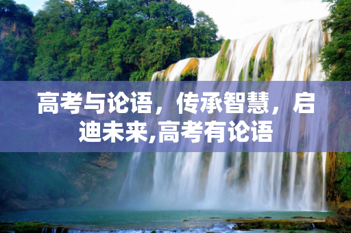 高考与论语，传承智慧，启迪未来,高考有论语