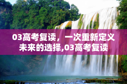 03高考复读，一次重新定义未来的选择,03高考复读