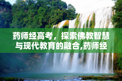 药师经高考，探索佛教智慧与现代教育的融合,药师经高考