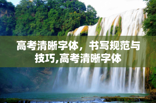 高考清晰字体，书写规范与技巧,高考清晰字体