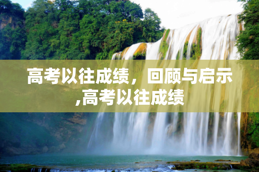 高考以往成绩，回顾与启示,高考以往成绩