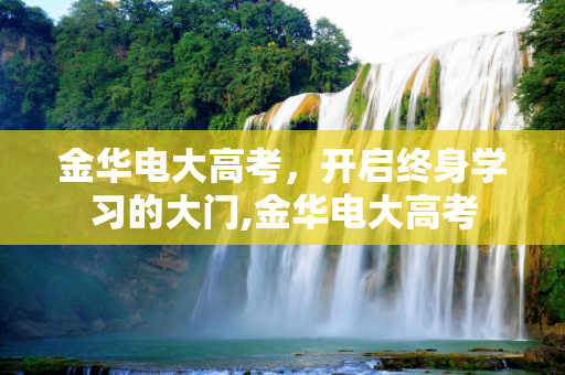 金华电大高考，开启终身学习的大门,金华电大高考