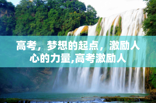 高考，梦想的起点，激励人心的力量,高考激励人