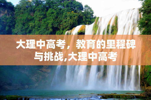 大理中高考，教育的里程碑与挑战,大理中高考
