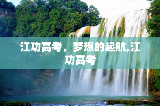 江功高考，梦想的起航,江功高考