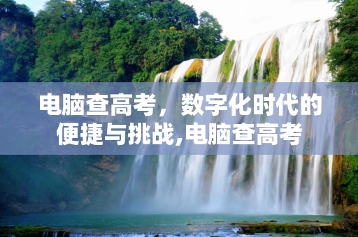 电脑查高考，数字化时代的便捷与挑战,电脑查高考