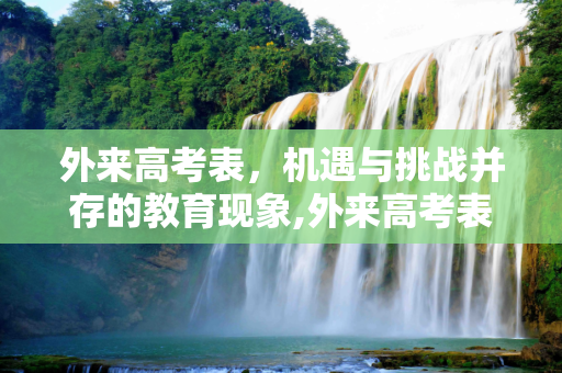 外来高考表，机遇与挑战并存的教育现象,外来高考表