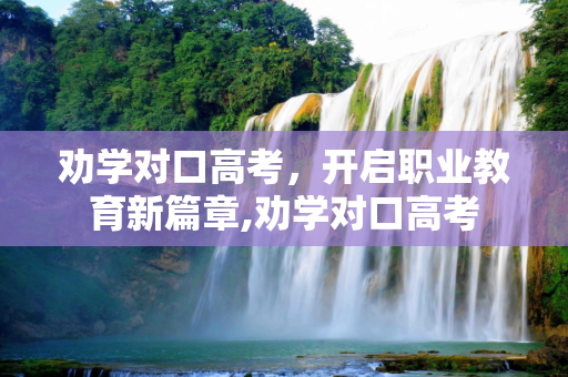 劝学对口高考，开启职业教育新篇章,劝学对口高考