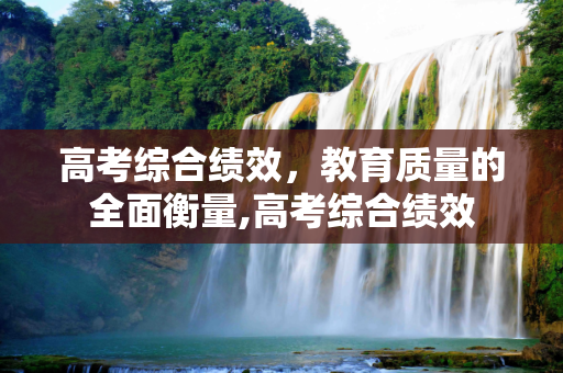 高考综合绩效，教育质量的全面衡量,高考综合绩效