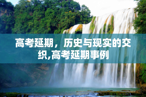 高考延期，历史与现实的交织,高考延期事例