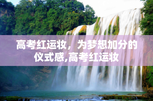 高考红运妆，为梦想加分的仪式感,高考红运妆