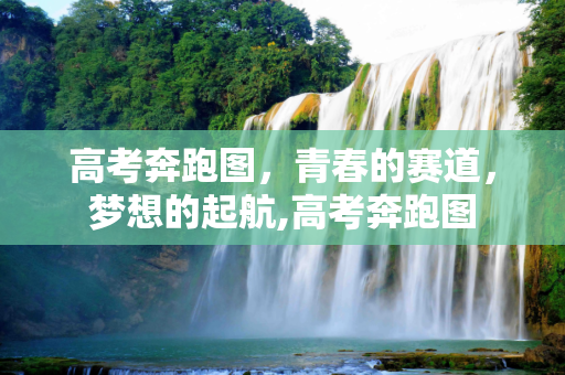 高考奔跑图，青春的赛道，梦想的起航,高考奔跑图