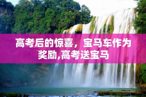 高考后的惊喜，宝马车作为奖励,高考送宝马