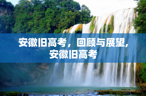安徽旧高考，回顾与展望,安徽旧高考