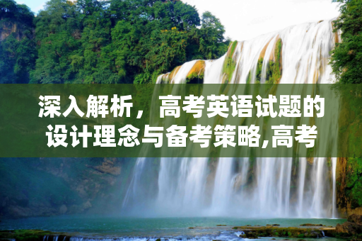 深入解析，高考英语试题的设计理念与备考策略,高考英试题