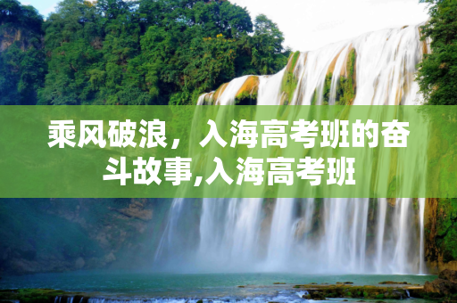 乘风破浪，入海高考班的奋斗故事,入海高考班
