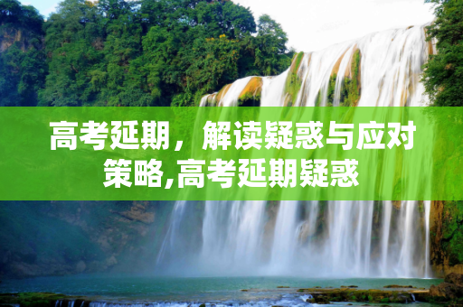 高考延期，解读疑惑与应对策略,高考延期疑惑