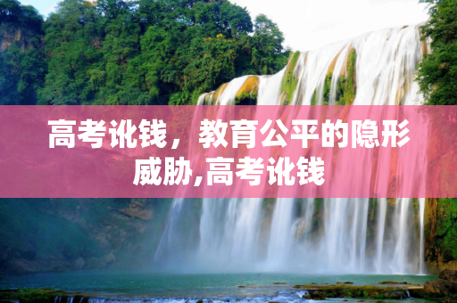 高考讹钱，教育公平的隐形威胁,高考讹钱