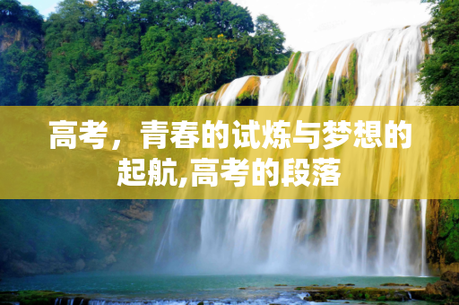高考，青春的试炼与梦想的起航,高考的段落