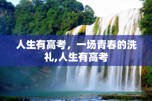 人生有高考，一场青春的洗礼,人生有高考