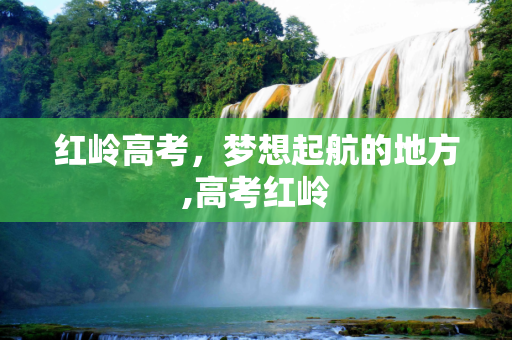 红岭高考，梦想起航的地方,高考红岭