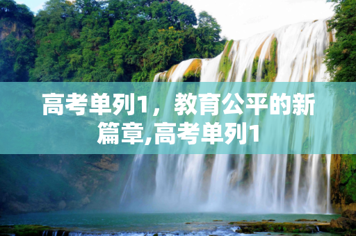 高考单列1，教育公平的新篇章,高考单列1
