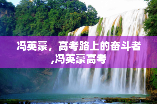 冯英豪，高考路上的奋斗者,冯英豪高考
