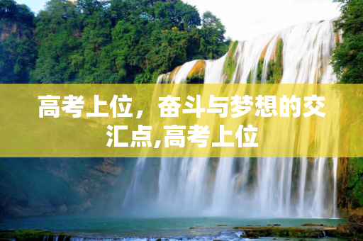 高考上位，奋斗与梦想的交汇点,高考上位