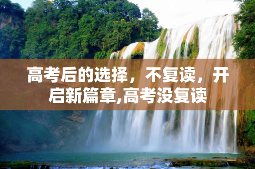 高考后的选择，不复读，开启新篇章,高考没复读