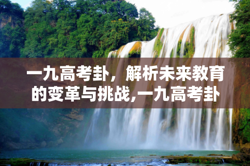 一九高考卦，解析未来教育的变革与挑战,一九高考卦