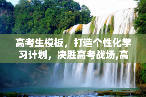 高考生模板，打造个性化学习计划，决胜高考战场,高考生模板