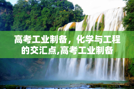 高考工业制备，化学与工程的交汇点,高考工业制备