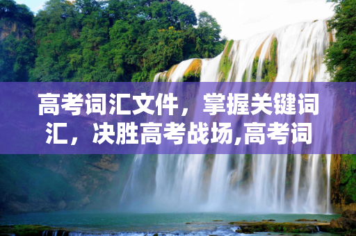 高考词汇文件，掌握关键词汇，决胜高考战场,高考词汇文件
