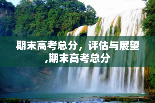 期末高考总分，评估与展望,期末高考总分