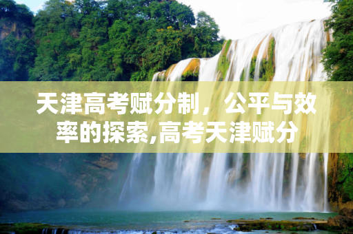 天津高考赋分制，公平与效率的探索,高考天津赋分