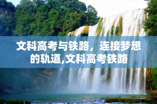 文科高考与铁路，连接梦想的轨道,文科高考铁路