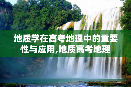 地质学在高考地理中的重要性与应用,地质高考地理