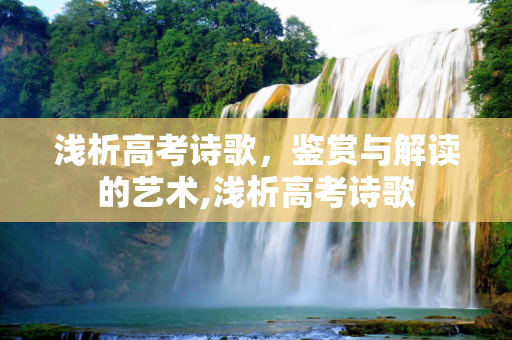 浅析高考诗歌，鉴赏与解读的艺术,浅析高考诗歌