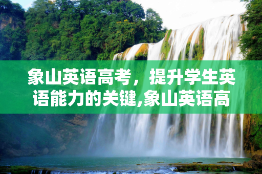 象山英语高考，提升学生英语能力的关键,象山英语高考